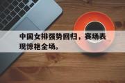 米兰体育登录-中国女排强势回归，赛场表现惊艳全场。