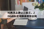 米兰体育登录-IG再次上演让二追三，JDG战队逆境翻盘震惊全网