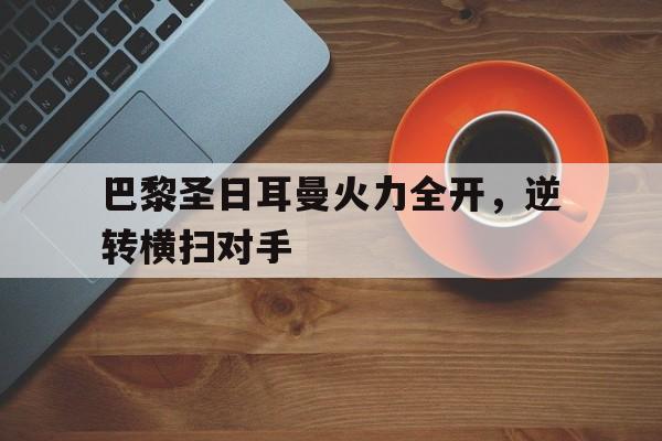 巴黎圣日耳曼火力全开，逆转横扫对手
